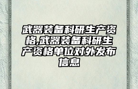 武器裝備科研生產資格,武器裝備科研生產資格單位對外發布信息