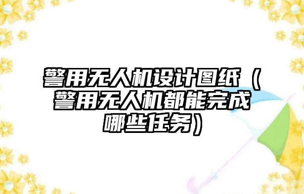 警用無人機設(shè)計圖紙（警用無人機都能完成哪些任務(wù)）