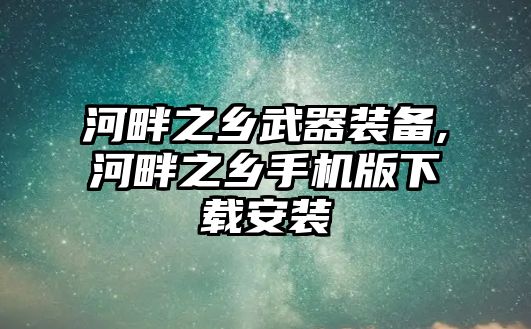 河畔之鄉武器裝備,河畔之鄉手機版下載安裝