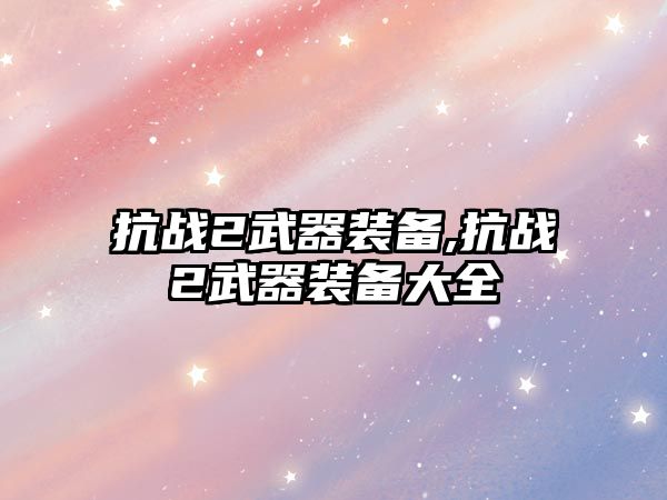 抗戰2武器裝備,抗戰2武器裝備大全