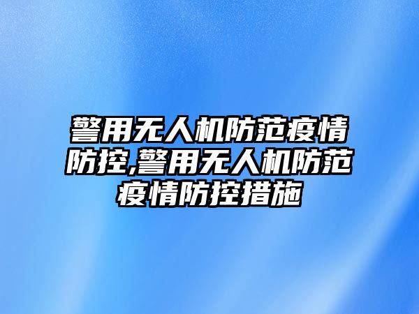 警用無人機防范疫情防控,警用無人機防范疫情防控措施