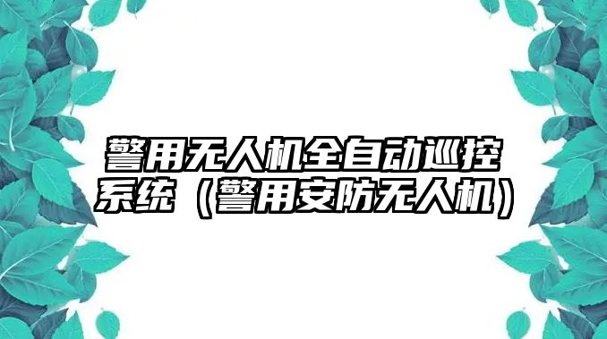 警用無人機全自動巡控系統（警用安防無人機）