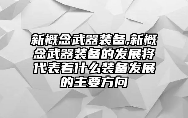 新概念武器裝備,新概念武器裝備的發展將代表著什么裝備發展的主要方向