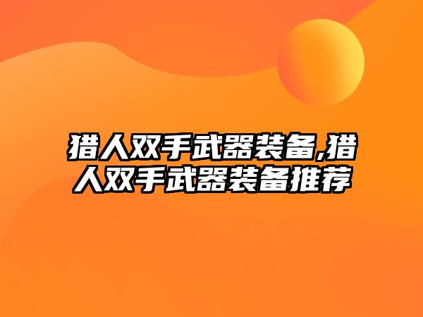 獵人雙手武器裝備,獵人雙手武器裝備推薦