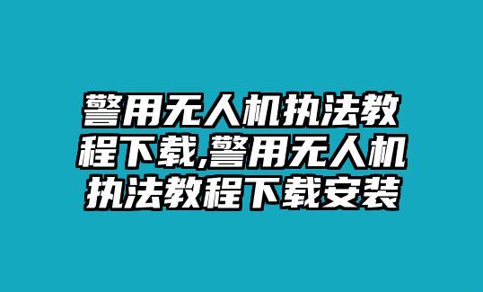 警用無人機執法教程下載,警用無人機執法教程下載安裝