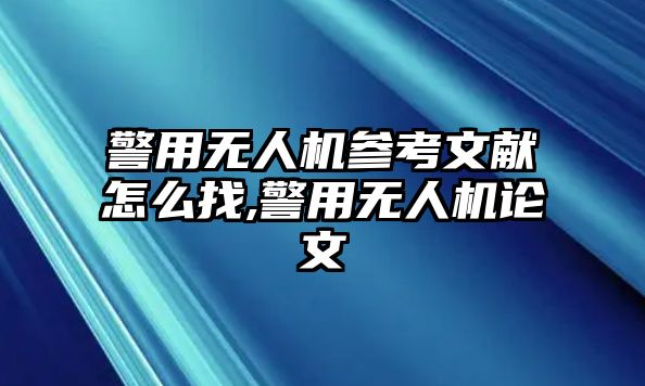 警用無人機參考文獻怎么找,警用無人機論文