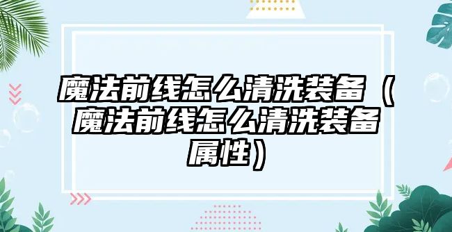 魔法前線怎么清洗裝備（魔法前線怎么清洗裝備屬性）