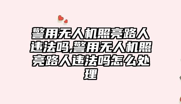 警用無人機照亮路人違法嗎,警用無人機照亮路人違法嗎怎么處理