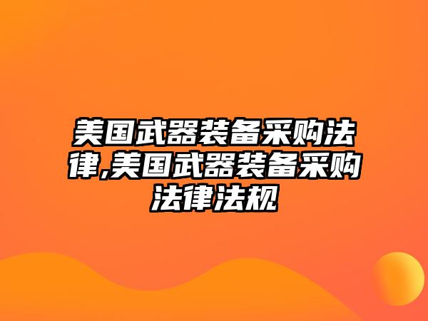 美國武器裝備采購法律,美國武器裝備采購法律法規