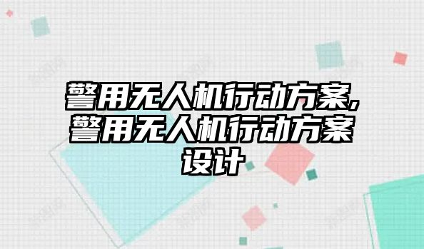 警用無人機(jī)行動(dòng)方案,警用無人機(jī)行動(dòng)方案設(shè)計(jì)