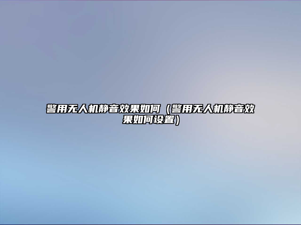 警用無人機靜音效果如何（警用無人機靜音效果如何設置）