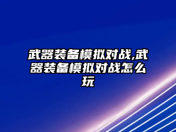 武器裝備模擬對戰,武器裝備模擬對戰怎么玩