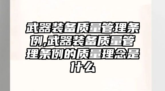 武器裝備質量管理條例,武器裝備質量管理條例的質量理念是什么