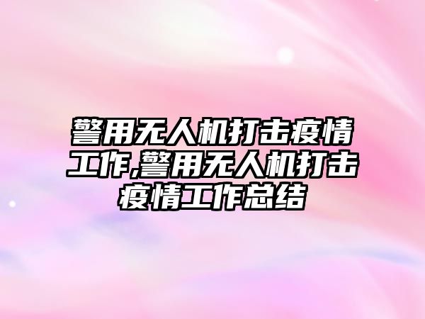 警用無人機打擊疫情工作,警用無人機打擊疫情工作總結