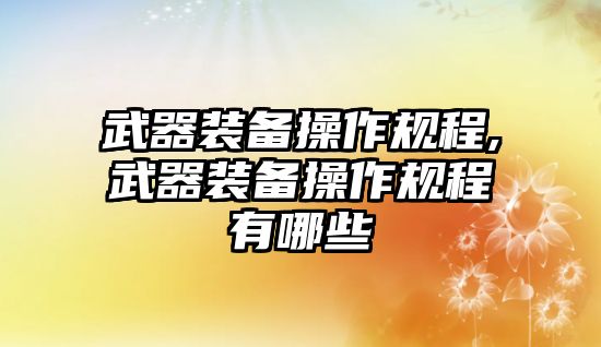 武器裝備操作規程,武器裝備操作規程有哪些