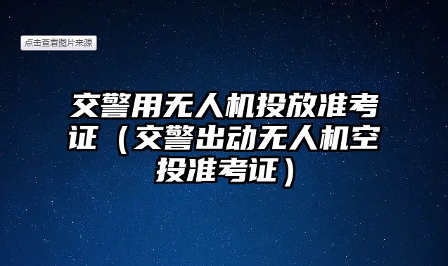 交警用無人機投放準考證（交警出動無人機空投準考證）