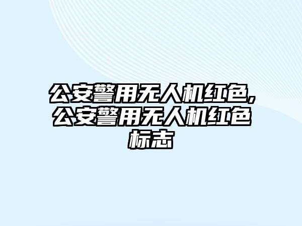 公安警用無人機紅色,公安警用無人機紅色標志