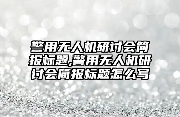 警用無人機研討會簡報標題,警用無人機研討會簡報標題怎么寫