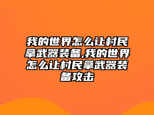 我的世界怎么讓村民拿武器裝備,我的世界怎么讓村民拿武器裝備攻擊