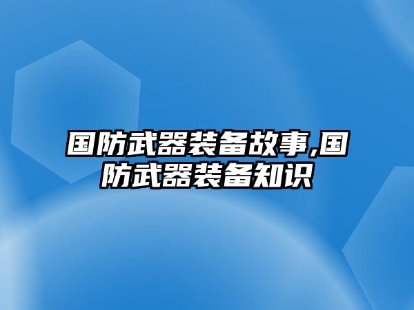 國防武器裝備故事,國防武器裝備知識