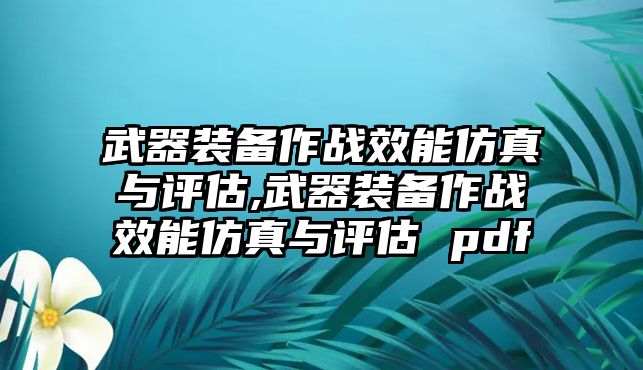 武器裝備作戰(zhàn)效能仿真與評(píng)估,武器裝備作戰(zhàn)效能仿真與評(píng)估 pdf