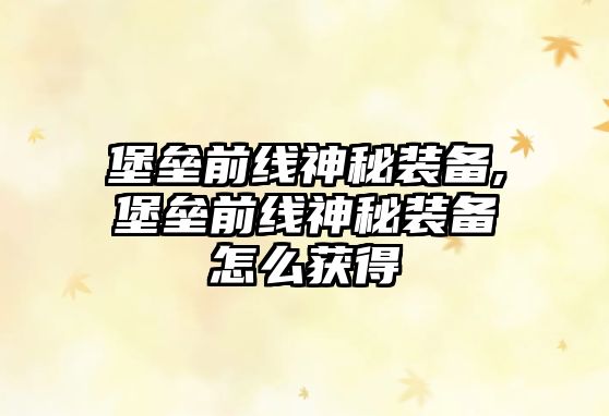 堡壘前線神秘裝備,堡壘前線神秘裝備怎么獲得