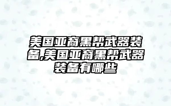 美國亞裔黑幫武器裝備,美國亞裔黑幫武器裝備有哪些