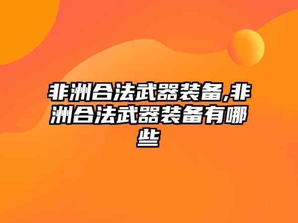 非洲合法武器裝備,非洲合法武器裝備有哪些