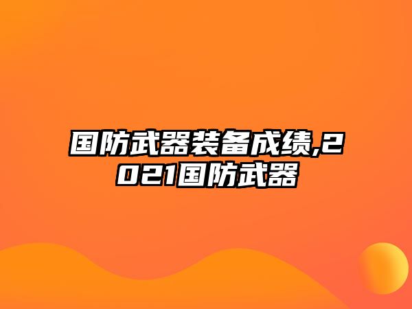 國(guó)防武器裝備成績(jī),2021國(guó)防武器