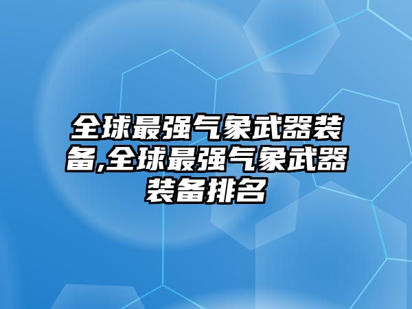 全球最強氣象武器裝備,全球最強氣象武器裝備排名