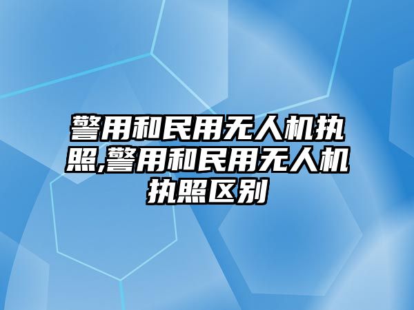 警用和民用無人機執照,警用和民用無人機執照區別