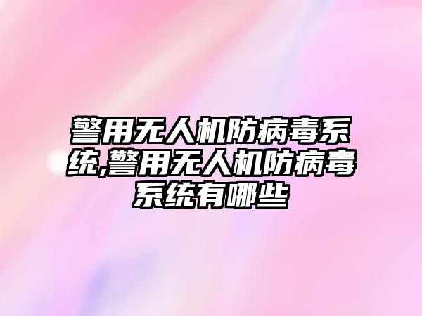 警用無人機防病毒系統,警用無人機防病毒系統有哪些