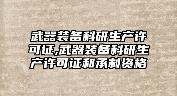 武器裝備科研生產許可證,武器裝備科研生產許可證和承制資格