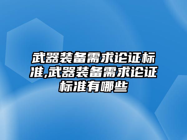 武器裝備需求論證標準,武器裝備需求論證標準有哪些