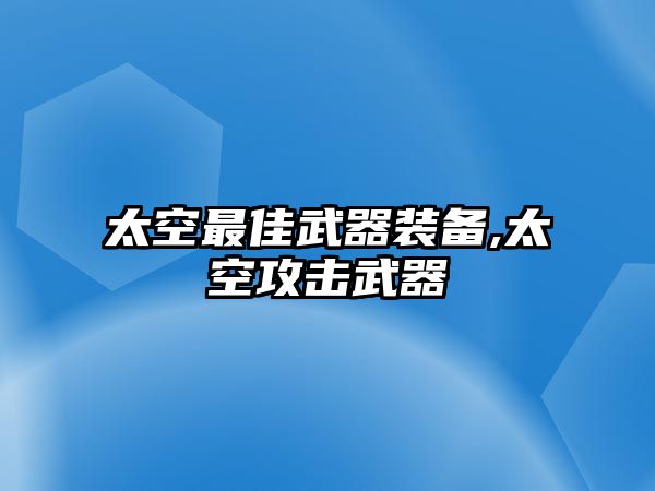 太空最佳武器裝備,太空攻擊武器