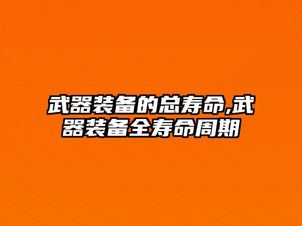 武器裝備的總壽命,武器裝備全壽命周期