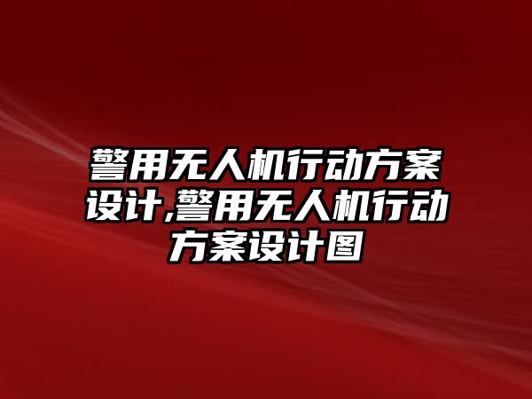 警用無人機行動方案設計,警用無人機行動方案設計圖