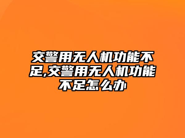 交警用無人機功能不足,交警用無人機功能不足怎么辦