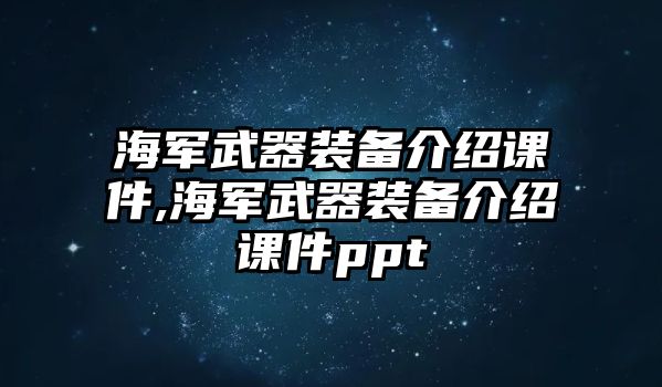 海軍武器裝備介紹課件,海軍武器裝備介紹課件ppt