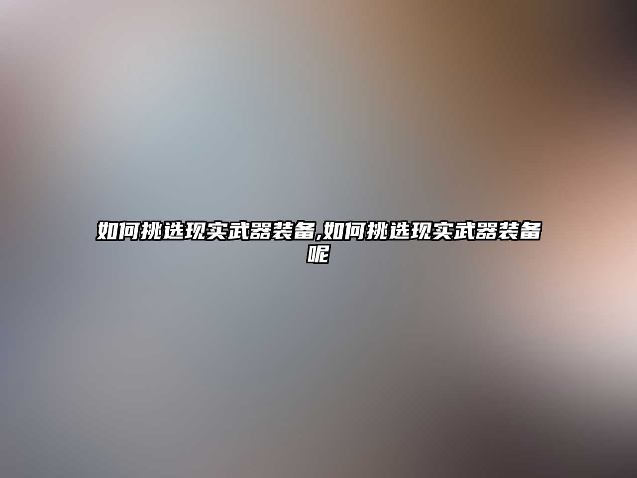 如何挑選現實武器裝備,如何挑選現實武器裝備呢