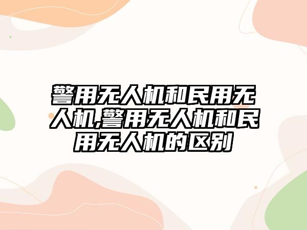 警用無人機和民用無人機,警用無人機和民用無人機的區別