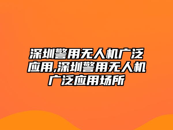 深圳警用無人機(jī)廣泛應(yīng)用,深圳警用無人機(jī)廣泛應(yīng)用場(chǎng)所