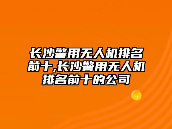 長沙警用無人機排名前十,長沙警用無人機排名前十的公司