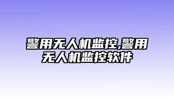 警用無人機監控,警用無人機監控軟件