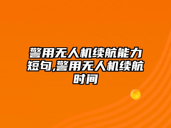 警用無人機續航能力短句,警用無人機續航時間