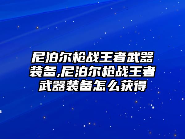 尼泊爾槍戰(zhàn)王者武器裝備,尼泊爾槍戰(zhàn)王者武器裝備怎么獲得