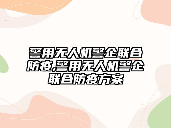 警用無人機警企聯合防疫,警用無人機警企聯合防疫方案