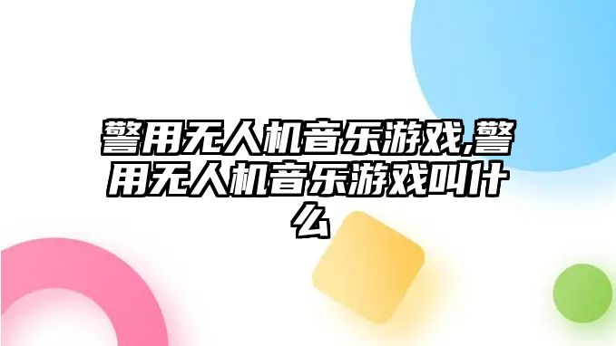 警用無人機音樂游戲,警用無人機音樂游戲叫什么