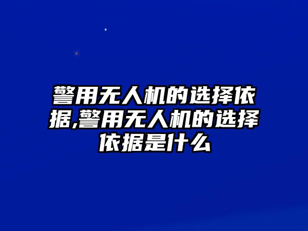 警用無人機(jī)的選擇依據(jù),警用無人機(jī)的選擇依據(jù)是什么