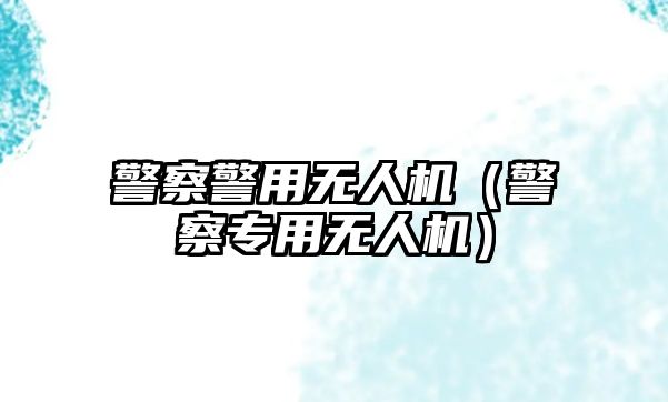 警察警用無人機（警察專用無人機）